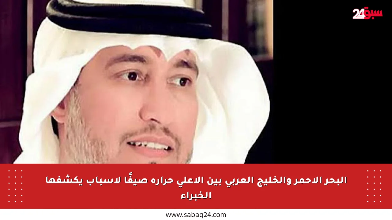 البحر الأحمر والخليج العربي بين الأعلى حرارة صيفًا لأسباب يكشفها الخبراء
